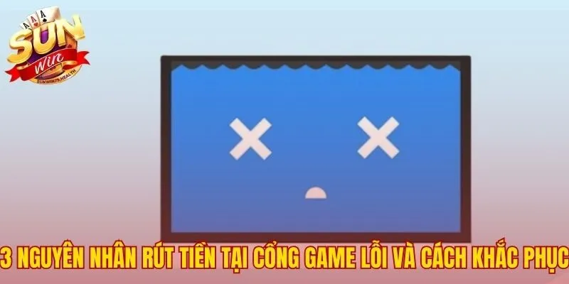 Cách Xử Lý Rút Tiền Sunwin Lỗi - Chẩn Đoán 3 Lý Do Chính 2 Xác định 3 lý do phổ biến khi giao dịch rút tiền lỗi